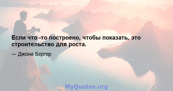 Если что -то построено, чтобы показать, это строительство для роста.