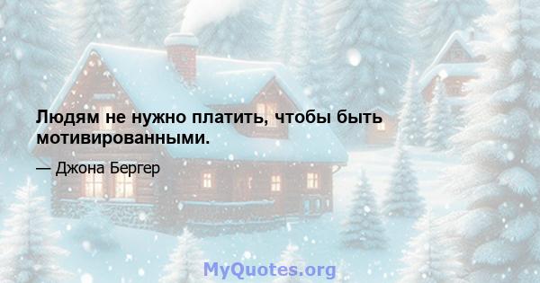 Людям не нужно платить, чтобы быть мотивированными.