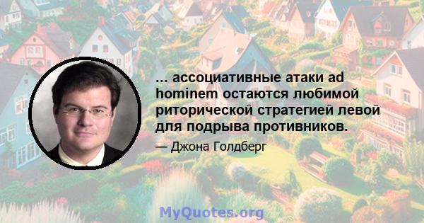 ... ассоциативные атаки ad hominem остаются любимой риторической стратегией левой для подрыва противников.