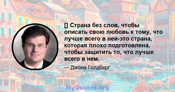 [] Страна без слов, чтобы описать свою любовь к тому, что лучше всего в ней-это страна, которая плохо подготовлена, чтобы защитить то, что лучше всего в нем.