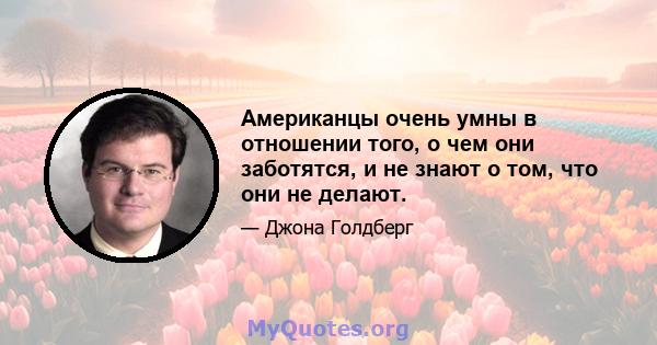 Американцы очень умны в отношении того, о чем они заботятся, и не знают о том, что они не делают.