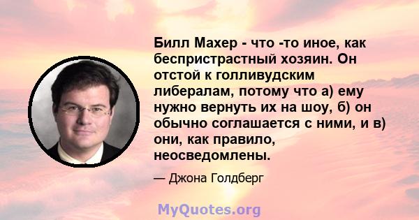 Билл Махер - что -то иное, как беспристрастный хозяин. Он отстой к голливудским либералам, потому что а) ему нужно вернуть их на шоу, б) он обычно соглашается с ними, и в) они, как правило, неосведомлены.