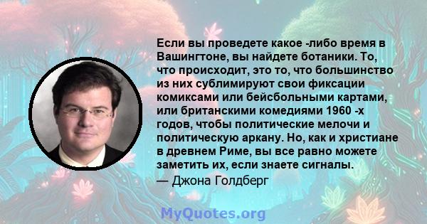 Если вы проведете какое -либо время в Вашингтоне, вы найдете ботаники. То, что происходит, это то, что большинство из них сублимируют свои фиксации комиксами или бейсбольными картами, или британскими комедиями 1960 -х