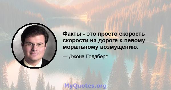 Факты - это просто скорость скорости на дороге к левому моральному возмущению.