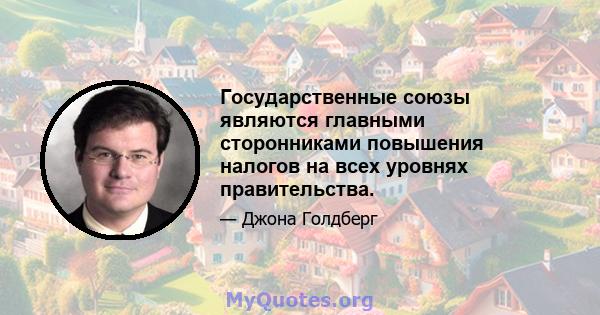 Государственные союзы являются главными сторонниками повышения налогов на всех уровнях правительства.