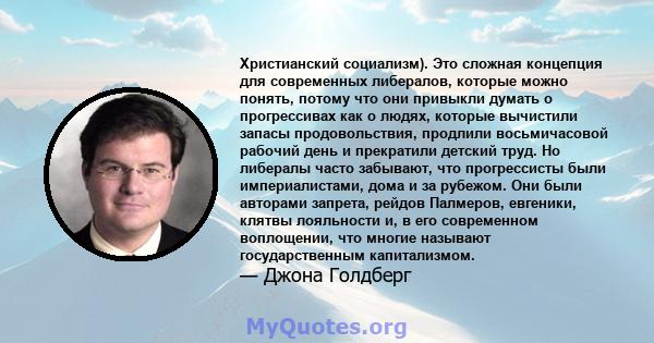 Христианский социализм). Это сложная концепция для современных либералов, которые можно понять, потому что они привыкли думать о прогрессивах как о людях, которые вычистили запасы продовольствия, продлили восьмичасовой