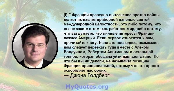 (I) F Франции праведно вытеснение против войны делает их вашим приборной панелью святой международной целостности, это либо потому, что вы не знаете о том, как работает мир, либо потому, что вы думаете, что личные