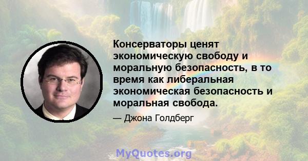 Консерваторы ценят экономическую свободу и моральную безопасность, в то время как либеральная экономическая безопасность и моральная свобода.