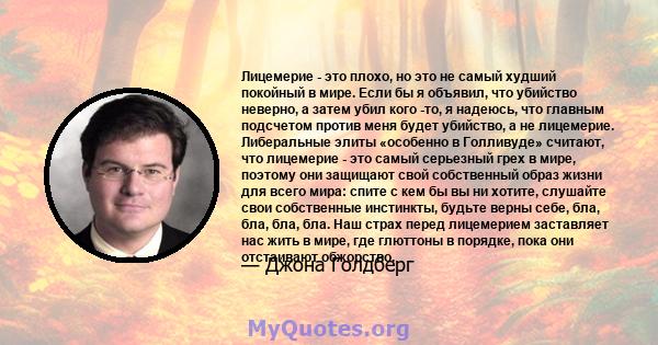 Лицемерие - это плохо, но это не самый худший покойный в мире. Если бы я объявил, что убийство неверно, а затем убил кого -то, я надеюсь, что главным подсчетом против меня будет убийство, а не лицемерие. Либеральные