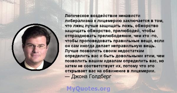 Логическое воздействие ненависти либерализма к лицемерию заключается в том, что лжец лучше защищать ложь, обжорство защищать обжорство, прелюбодей, чтобы отпраздновать прелюбодеяние, чем кто -то, чтобы проповедовать