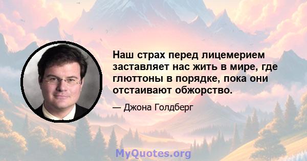 Наш страх перед лицемерием заставляет нас жить в мире, где глюттоны в порядке, пока они отстаивают обжорство.