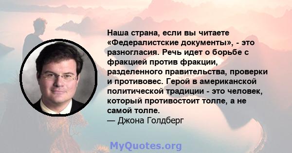 Наша страна, если вы читаете «Федералистские документы», - это разногласия. Речь идет о борьбе с фракцией против фракции, разделенного правительства, проверки и противовес. Герой в американской политической традиции -