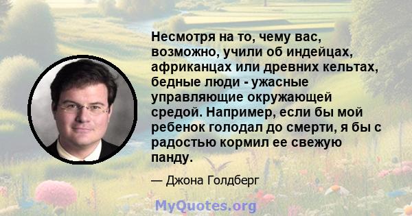 Несмотря на то, чему вас, возможно, учили об индейцах, африканцах или древних кельтах, бедные люди - ужасные управляющие окружающей средой. Например, если бы мой ребенок голодал до смерти, я бы с радостью кормил ее