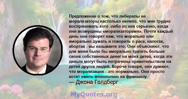 Предложение о том, что либералы не морализаторы настолько нелепо, что мне трудно воспринимать кого -либо из них серьезно, когда они возмущены «морализаторами». Почти каждый день они говорят нам, что морально или