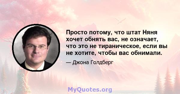 Просто потому, что штат Няня хочет обнять вас, не означает, что это не тираническое, если вы не хотите, чтобы вас обнимали.