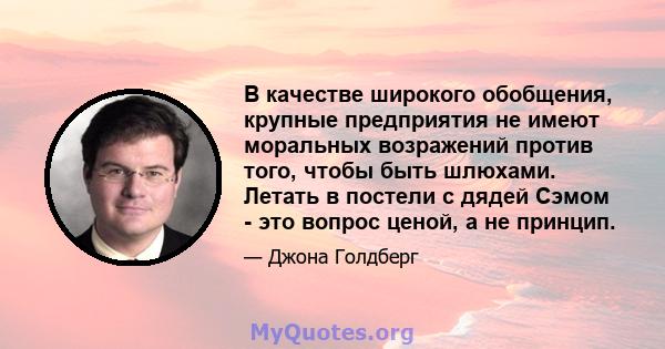 В качестве широкого обобщения, крупные предприятия не имеют моральных возражений против того, чтобы быть шлюхами. Летать в постели с дядей Сэмом - это вопрос ценой, а не принцип.