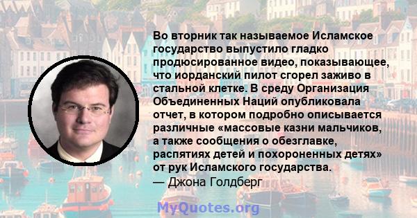 Во вторник так называемое Исламское государство выпустило гладко продюсированное видео, показывающее, что иорданский пилот сгорел заживо в стальной клетке. В среду Организация Объединенных Наций опубликовала отчет, в