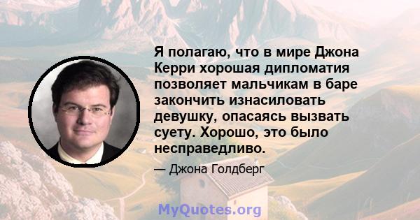 Я полагаю, что в мире Джона Керри хорошая дипломатия позволяет мальчикам в баре закончить изнасиловать девушку, опасаясь вызвать суету. Хорошо, это было несправедливо.