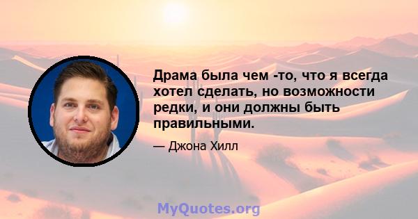 Драма была чем -то, что я всегда хотел сделать, но возможности редки, и они должны быть правильными.