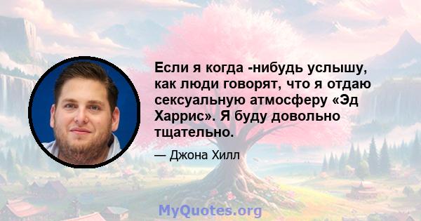 Если я когда -нибудь услышу, как люди говорят, что я отдаю сексуальную атмосферу «Эд Харрис». Я буду довольно тщательно.