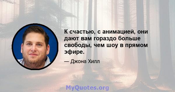 К счастью, с анимацией, они дают вам гораздо больше свободы, чем шоу в прямом эфире.