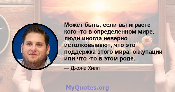 Может быть, если вы играете кого -то в определенном мире, люди иногда неверно истолковывают, что это поддержка этого мира, оккупации или что -то в этом роде.