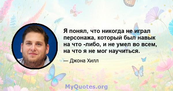 Я понял, что никогда не играл персонажа, который был навык на что -либо, и не умел во всем, на что я не мог научиться.