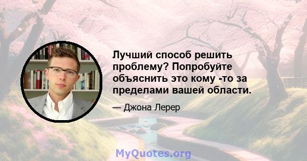 Лучший способ решить проблему? Попробуйте объяснить это кому -то за пределами вашей области.