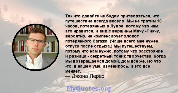 Так что давайте не будем притворяться, что путешествие всегда весело. Мы не тратим 10 часов, потерянных в Лувре, потому что нам это нравится, и вид с вершины Мачу -Пикчу, вероятно, не компенсирует хлопот потерянного