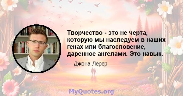 Творчество - это не черта, которую мы наследуем в наших генах или благословение, даренное ангелами. Это навык.