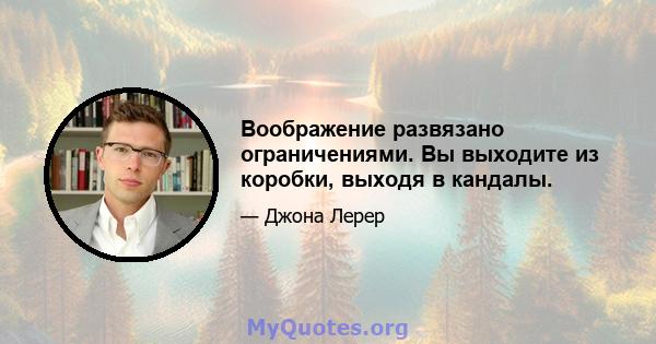 Воображение развязано ограничениями. Вы выходите из коробки, выходя в кандалы.