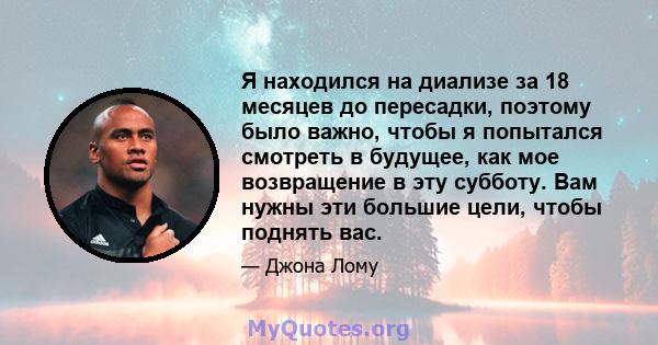 Я находился на диализе за 18 месяцев до пересадки, поэтому было важно, чтобы я попытался смотреть в будущее, как мое возвращение в эту субботу. Вам нужны эти большие цели, чтобы поднять вас.