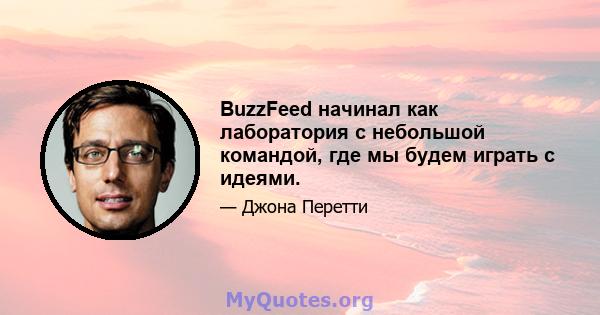 BuzzFeed начинал как лаборатория с небольшой командой, где мы будем играть с идеями.