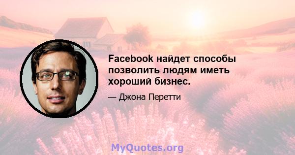 Facebook найдет способы позволить людям иметь хороший бизнес.