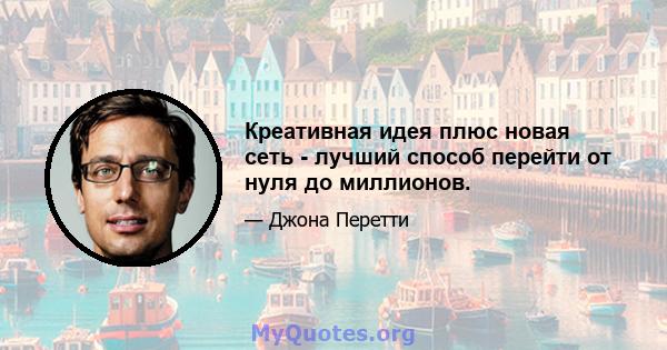 Креативная идея плюс новая сеть - лучший способ перейти от нуля до миллионов.