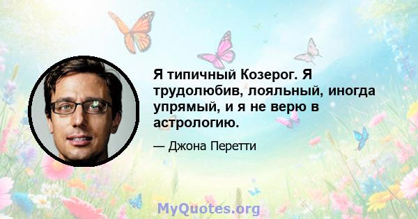 Я типичный Козерог. Я трудолюбив, лояльный, иногда упрямый, и я не верю в астрологию.