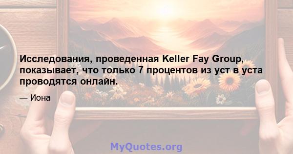 Исследования, проведенная Keller Fay Group, показывает, что только 7 процентов из уст в уста проводятся онлайн.