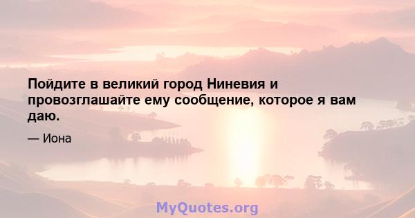 Пойдите в великий город Ниневия и провозглашайте ему сообщение, которое я вам даю.