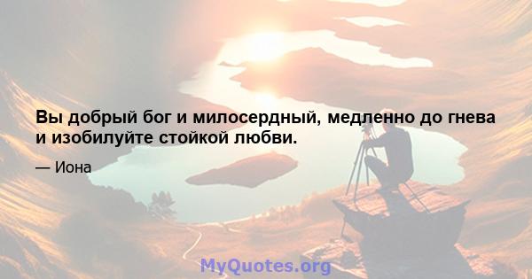 Вы добрый бог и милосердный, медленно до гнева и изобилуйте стойкой любви.