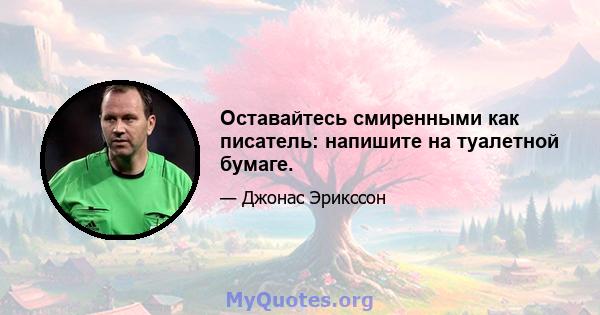 Оставайтесь смиренными как писатель: напишите на туалетной бумаге.