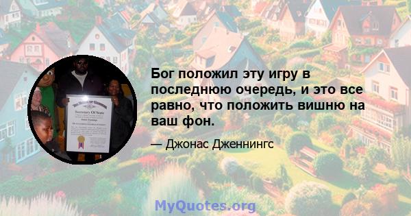 Бог положил эту игру в последнюю очередь, и это все равно, что положить вишню на ваш фон.