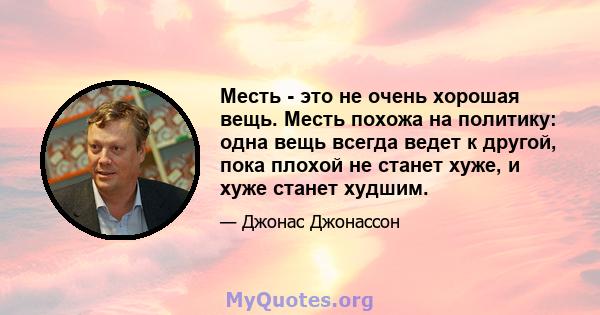 Месть - это не очень хорошая вещь. Месть похожа на политику: одна вещь всегда ведет к другой, пока плохой не станет хуже, и хуже станет худшим.