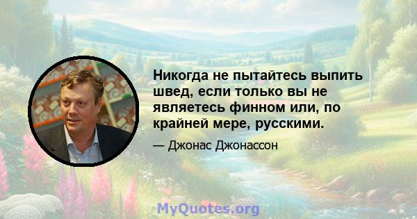 Никогда не пытайтесь выпить швед, если только вы не являетесь финном или, по крайней мере, русскими.