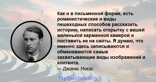 Как и в письменной форме, есть романистические и виды пешеходных способов рассказать историю, написать открытку с вашей маленькой карманной камерой и поставить ее на сайты. Я думаю, что именно здесь записываются и