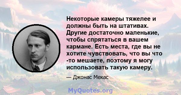 Некоторые камеры тяжелее и должны быть на штативах. Другие достаточно маленькие, чтобы спрятаться в вашем кармане. Есть места, где вы не хотите чувствовать, что вы что -то мешаете, поэтому я могу использовать такую