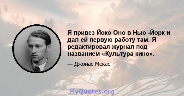 Я привез Йоко Оно в Нью -Йорк и дал ей первую работу там. Я редактировал журнал под названием «Культура кино».