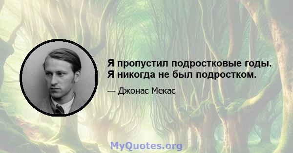 Я пропустил подростковые годы. Я никогда не был подростком.