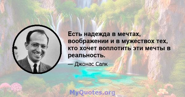 Есть надежда в мечтах, воображении и в мужествох тех, кто хочет воплотить эти мечты в реальность.