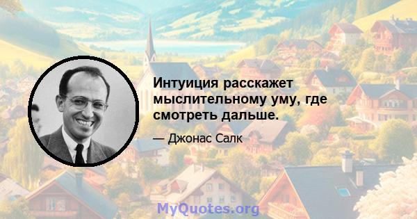 Интуиция расскажет мыслительному уму, где смотреть дальше.