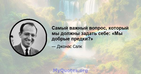 Самый важный вопрос, который мы должны задать себе: «Мы добрые предки?»